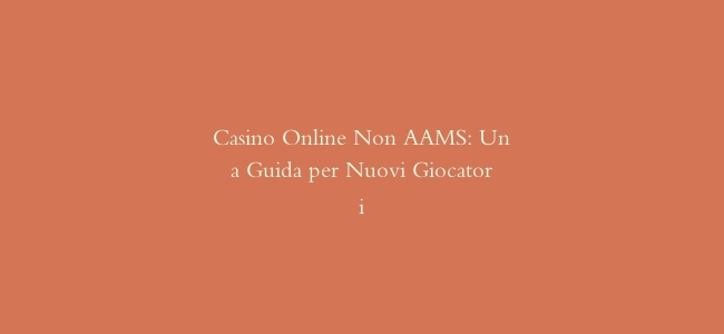 Casino Online Non AAMS: Una Guida per Nuovi Giocatori