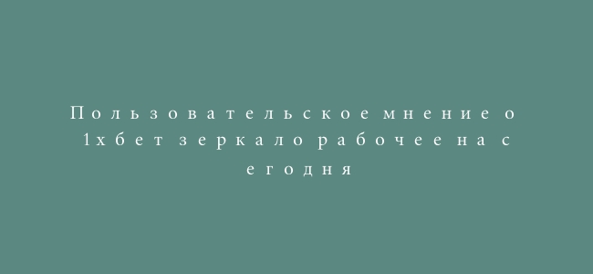 Пользовательское мнение о 1хбет зеркало рабочее на сегодня