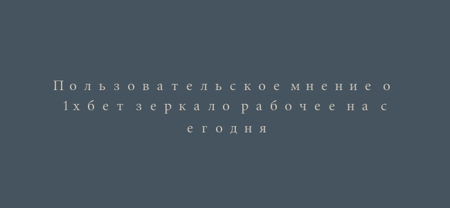 Пользовательское мнение о 1хбет зеркало рабочее на сегодня