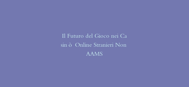 Il Futuro del Gioco nei Casinò Online Stranieri Non AAMS