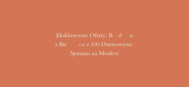 Ekskluzywne Oferty: Bądź na Bieżąco z 100 Darmowymi Spinami na Mostbet