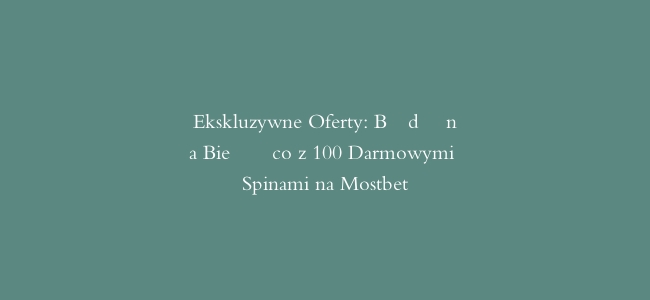 Ekskluzywne Oferty: Bądź na Bieżąco z 100 Darmowymi Spinami na Mostbet