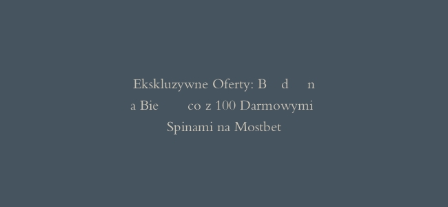 Ekskluzywne Oferty: Bądź na Bieżąco z 100 Darmowymi Spinami na Mostbet