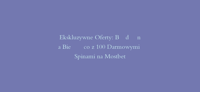 Ekskluzywne Oferty: Bądź na Bieżąco z 100 Darmowymi Spinami na Mostbet