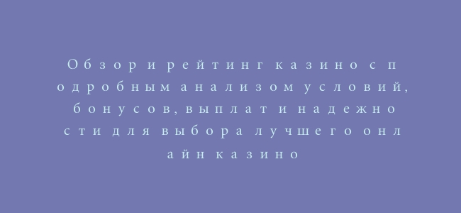 Обзор и рейтинг казино с подробным анализом условий, бонусов, выплат и надежности для выбора лучшего онлайн казино