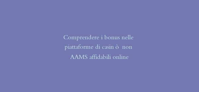 Comprendere i bonus nelle piattaforme di casinò non AAMS affidabili online