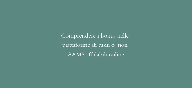 Comprendere i bonus nelle piattaforme di casinò non AAMS affidabili online