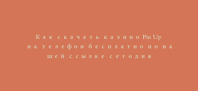 Как скачать казино Pin Up на телефон бесплатно по нашей ссылке сегодня