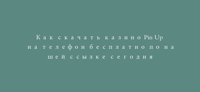 Как скачать казино Pin Up на телефон бесплатно по нашей ссылке сегодня