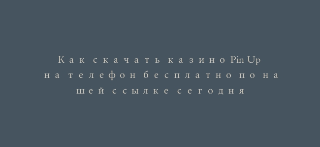 Как скачать казино Pin Up на телефон бесплатно по нашей ссылке сегодня