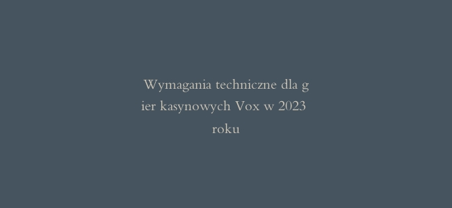 Wymagania techniczne dla gier kasynowych Vox w 2023 roku