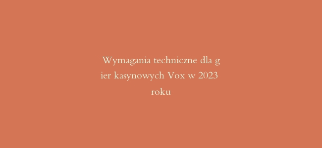 Wymagania techniczne dla gier kasynowych Vox w 2023 roku
