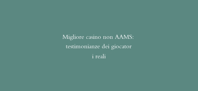 Migliore casino non AAMS: testimonianze dei giocatori reali