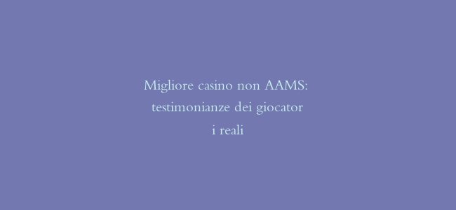 Migliore casino non AAMS: testimonianze dei giocatori reali