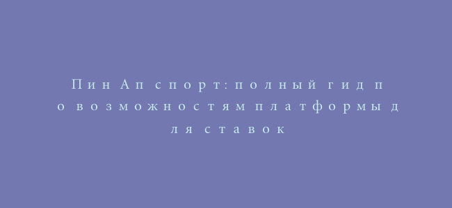 Пин Ап спорт: полный гид по возможностям платформы для ставок