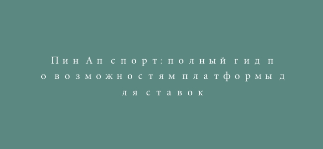 Пин Ап спорт: полный гид по возможностям платформы для ставок