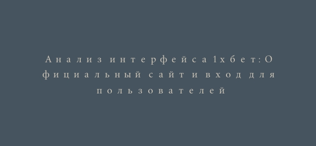 Анализ интерфейса 1хбет: Официальный сайт и вход для пользователей