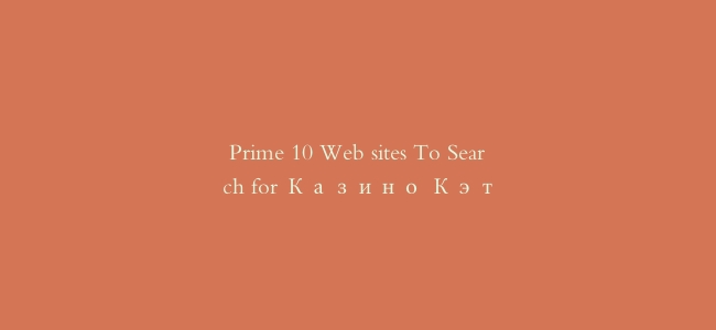 Prime 10 Web sites To Search for Казино Кэт
