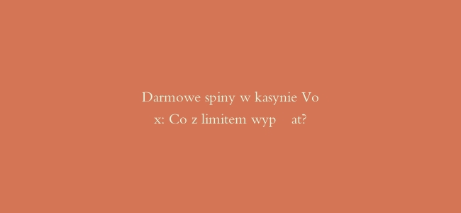 Darmowe spiny w kasynie Vox: Co z limitem wypłat?