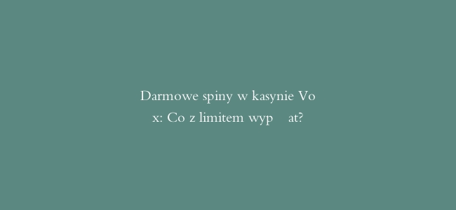 Darmowe spiny w kasynie Vox: Co z limitem wypłat?