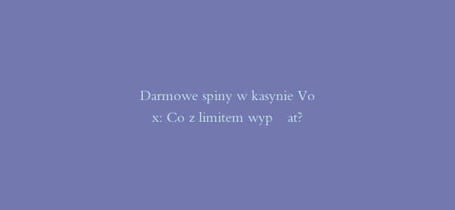 Darmowe spiny w kasynie Vox: Co z limitem wypłat?