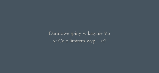 Darmowe spiny w kasynie Vox: Co z limitem wypłat?