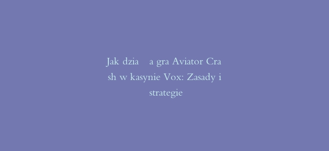 Jak działa gra Aviator Crash w kasynie Vox: Zasady i strategie