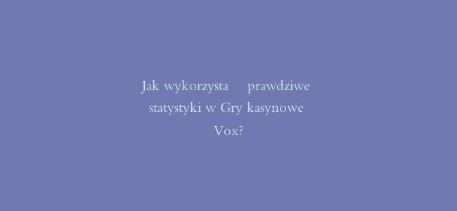 Jak wykorzystać prawdziwe statystyki w Gry kasynowe Vox?