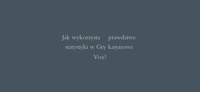 Jak wykorzystać prawdziwe statystyki w Gry kasynowe Vox?