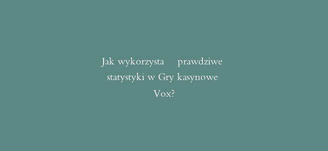 Jak wykorzystać prawdziwe statystyki w Gry kasynowe Vox?