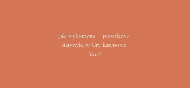 Jak wykorzystać prawdziwe statystyki w Gry kasynowe Vox?