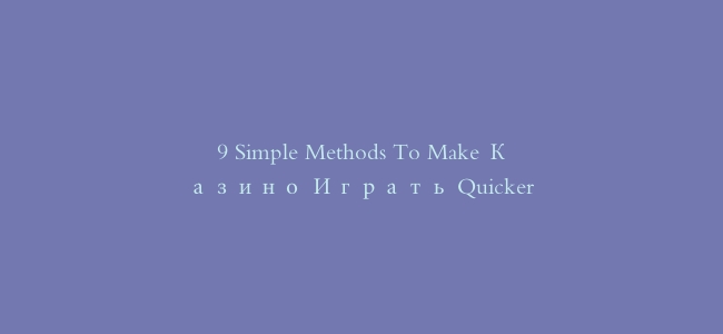 9 Simple Methods To Make Казино Играть Quicker