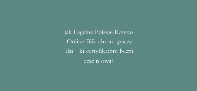 Jak Legalne Polskie Kasyno Online Blik chroni graczy dzięki certyfikatom bezpieczeństwa?