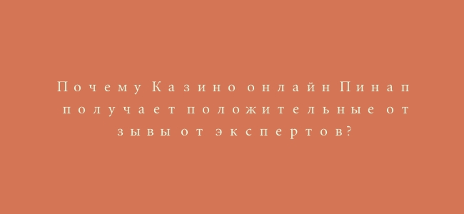 Почему Казино онлайн Пинап получает положительные отзывы от экспертов?