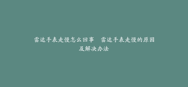 雷达手表走慢怎么回事–雷达手表走慢的原因及解决办法