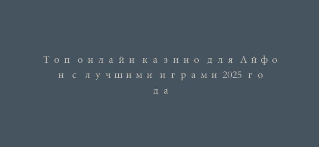 Топ онлайн казино для Айфон с лучшими играми 2025 года