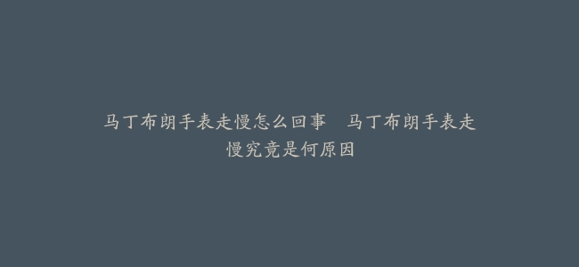 马丁布朗手表走慢怎么回事–马丁布朗手表走慢究竟是何原因