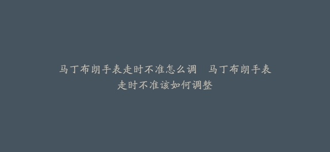 马丁布朗手表走时不准怎么调–马丁布朗手表走时不准该如何调整