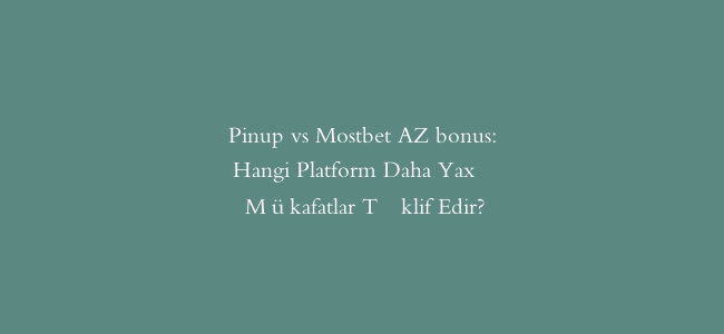 Pinup vs Mostbet AZ bonus: Hangi Platform Daha Yaxşı Mükafatlar Təklif Edir?