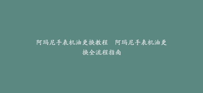 阿玛尼手表机油更换教程–阿玛尼手表机油更换全流程指南