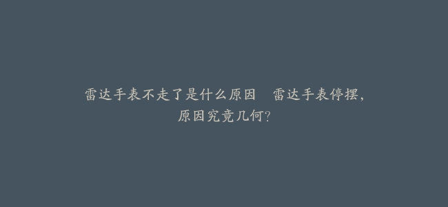雷达手表不走了是什么原因–雷达手表停摆，原因究竟几何？