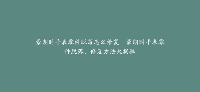 豪朗时手表零件脱落怎么修复--豪朗时手表零件脱落，修复方法大揭秘