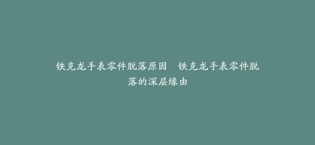 铁克龙手表零件脱落原因--铁克龙手表零件脱落的深层缘由