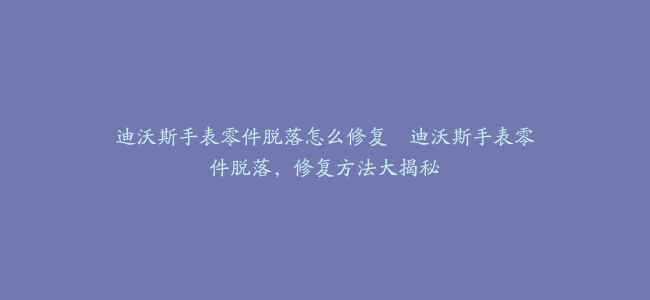 迪沃斯手表零件脱落怎么修复--迪沃斯手表零件脱落，修复方法大揭秘