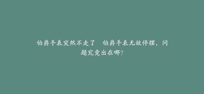 伯爵手表突然不走了–伯爵手表无故停摆，问题究竟出在哪？