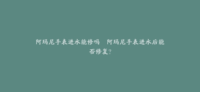 阿玛尼手表进水能修吗–阿玛尼手表进水后能否修复?缩略图 阿玛尼手表进水能修吗--阿玛尼手表进水后能否修复?