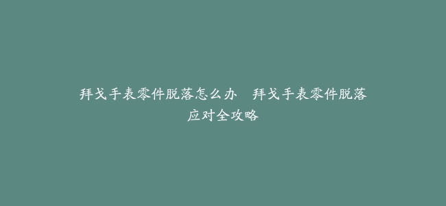 拜戈手表零件脱落怎么办–拜戈手表零件脱落应对全攻略
