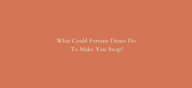 What Could Fortune Demo Do To Make You Swap?