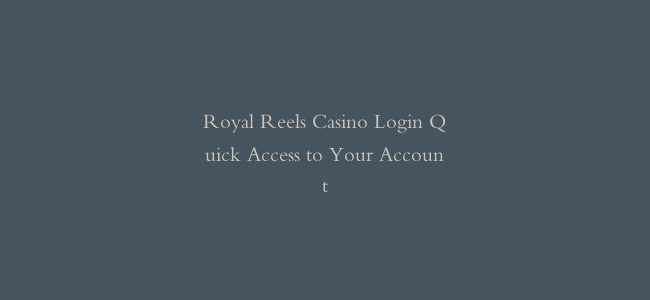 Royal Reels Casino Login Quick Access to Your Account