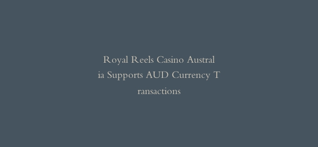Royal Reels Casino Australia Supports AUD Currency Transactions